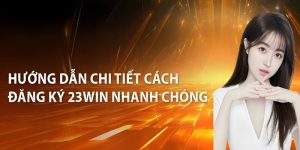 Hướng dẫn chi tiết cách đăng ký 23Win nhanh chóng