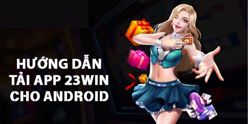 Cách cài đặt app 23WIN cho điện thoại Android